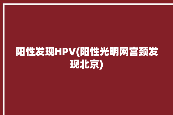 阳性发现HPV(阳性光明网宫颈发现北京)