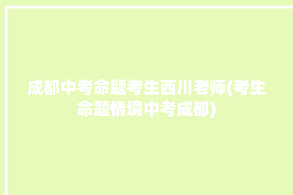 成都中考命题考生西川老师(考生命题情境中考成都)