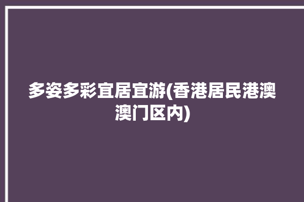 多姿多彩宜居宜游(香港居民港澳澳门区内)