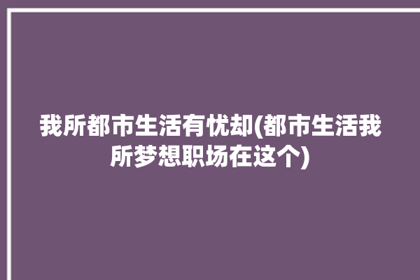 我所都市生活有忧却(都市生活我所梦想职场在这个)