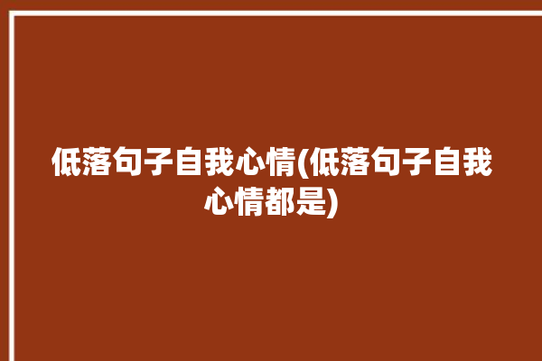 低落句子自我心情(低落句子自我心情都是)