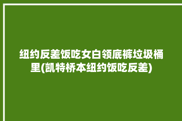 纽约反差饭吃女白领底裤垃圾桶里(凯特桥本纽约饭吃反差)