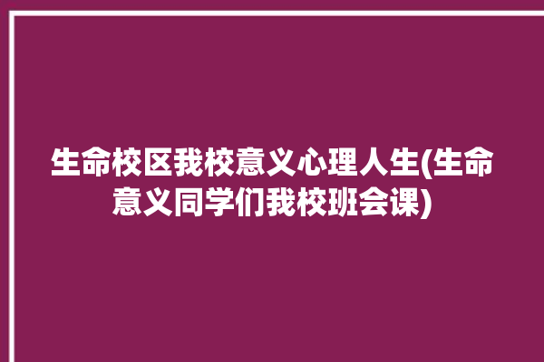 生命校区我校意义心理人生(生命意义同学们我校班会课)