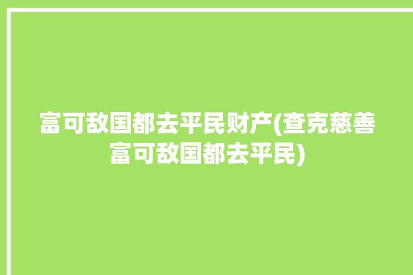 富可敌国都去平民财产(查克慈善富可敌国都去平民)