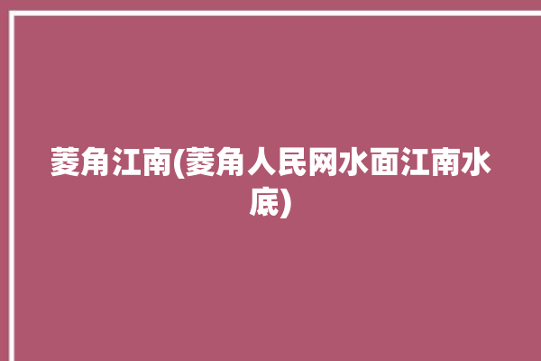 菱角江南(菱角人民网水面江南水底)