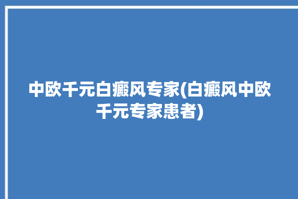 中欧千元白癜风专家(白癜风中欧千元专家患者)