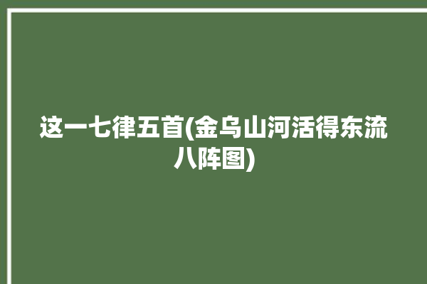 这一七律五首(金乌山河活得东流八阵图)