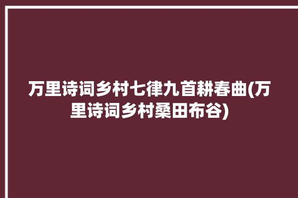 万里诗词乡村七律九首耕春曲(万里诗词乡村桑田布谷)