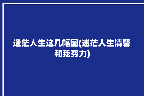 迷茫人生这几幅图(迷茫人生清馨和我努力)