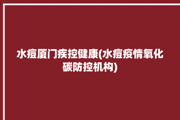 水痘厦门疾控健康(水痘疫情氧化碳防控机构)