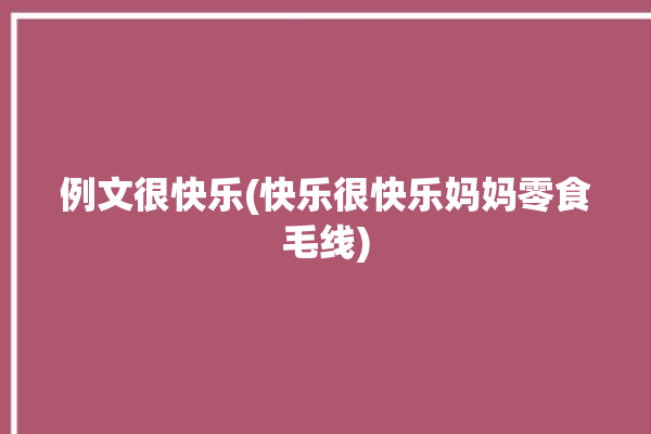 例文很快乐(快乐很快乐妈妈零食毛线)