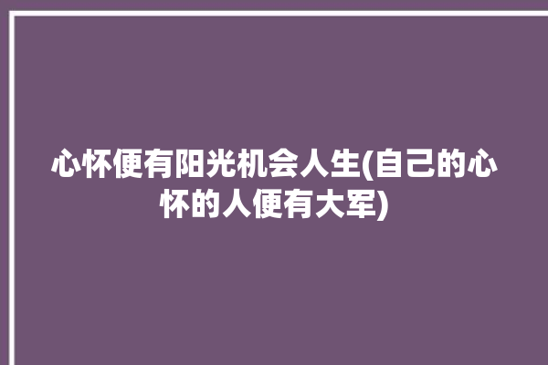 心怀便有阳光机会人生(自己的心怀的人便有大军)