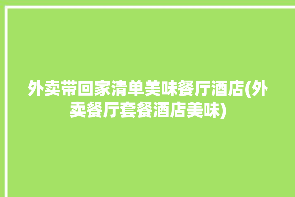 外卖带回家清单美味餐厅酒店(外卖餐厅套餐酒店美味)