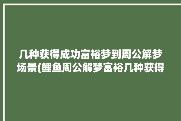 几种获得成功富裕梦到周公解梦场景(鲤鱼周公解梦富裕几种获得成功)