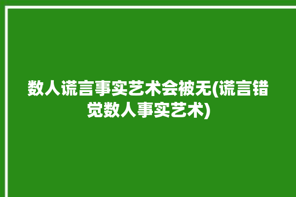 数人谎言事实艺术会被无(谎言错觉数人事实艺术)