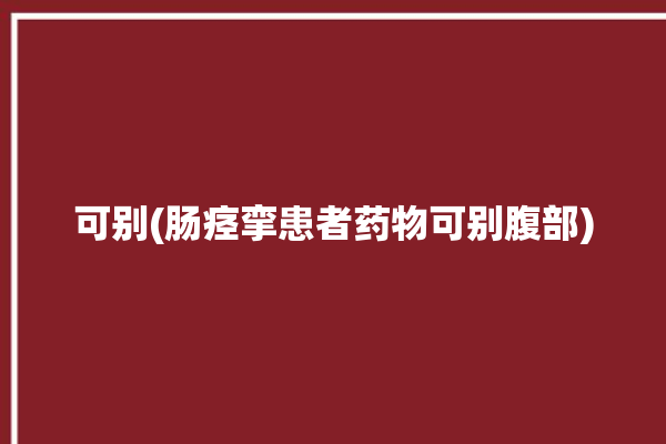 可别(肠痉挛患者药物可别腹部)