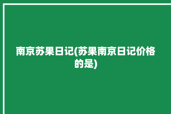 南京苏果日记(苏果南京日记价格的是)