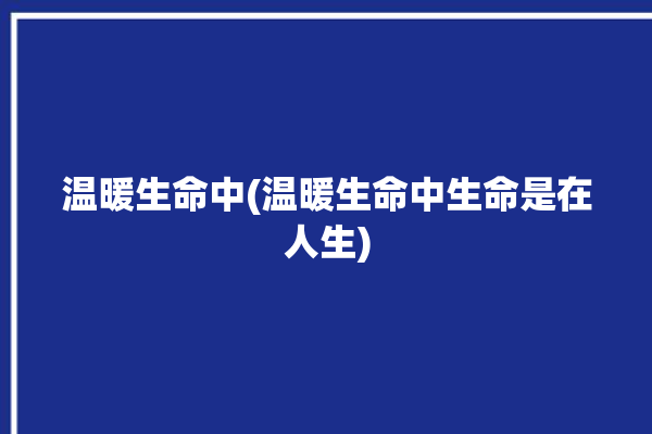 温暖生命中(温暖生命中生命是在人生)