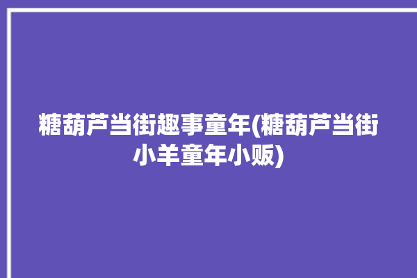 糖葫芦当街趣事童年(糖葫芦当街小羊童年小贩)