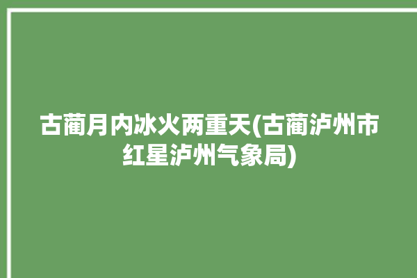 古蔺月内冰火两重天(古蔺泸州市红星泸州气象局)