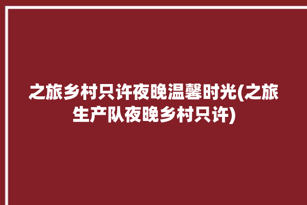 之旅乡村只许夜晚温馨时光(之旅生产队夜晚乡村只许)