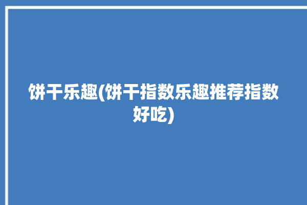 饼干乐趣(饼干指数乐趣推荐指数好吃)