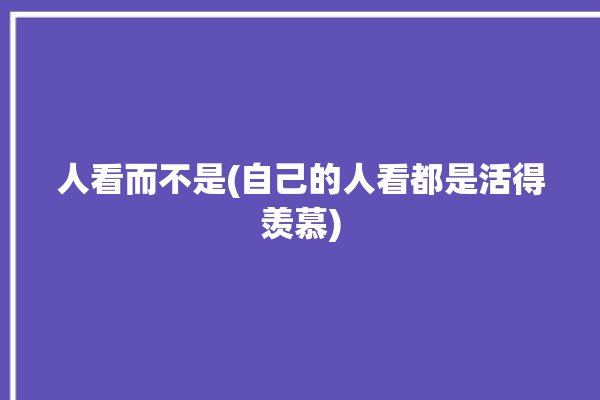 人看而不是(自己的人看都是活得羡慕)