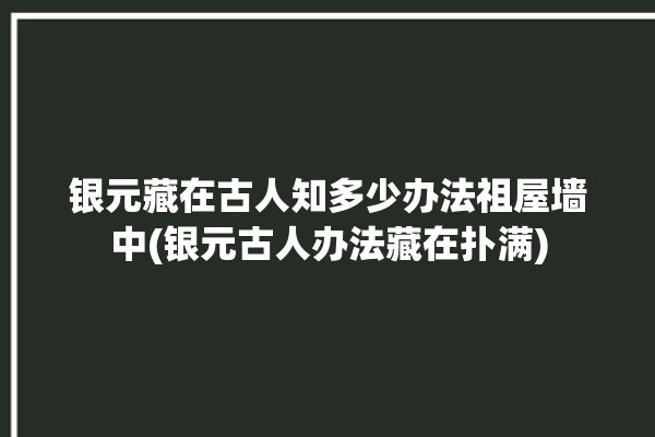 银元藏在古人知多少办法祖屋墙中(银元古人办法藏在扑满)