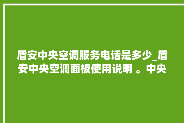 盾安中央空调服务电话是多少_盾安中央空调面板使用说明 。中央空调