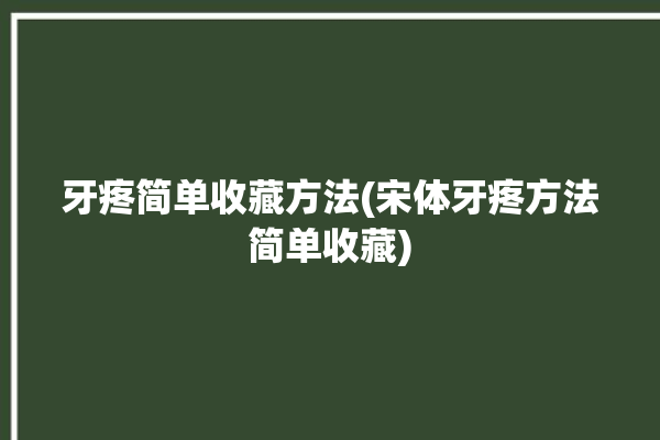 牙疼简单收藏方法(宋体牙疼方法简单收藏)