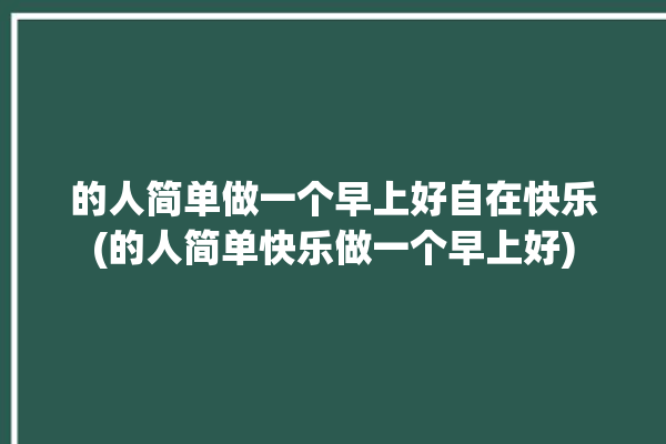 的人简单做一个早上好自在快乐(的人简单快乐做一个早上好)