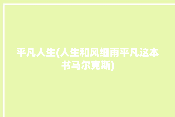 平凡人生(人生和风细雨平凡这本书马尔克斯)