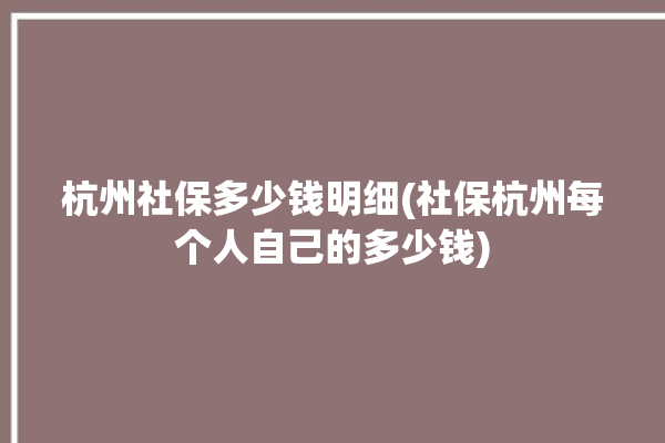 杭州社保多少钱明细(社保杭州每个人自己的多少钱)