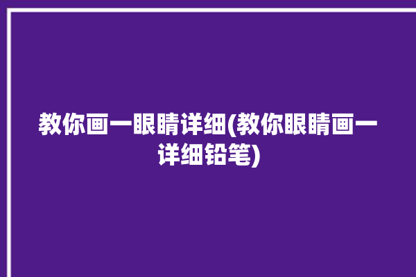 教你画一眼睛详细(教你眼睛画一详细铅笔)