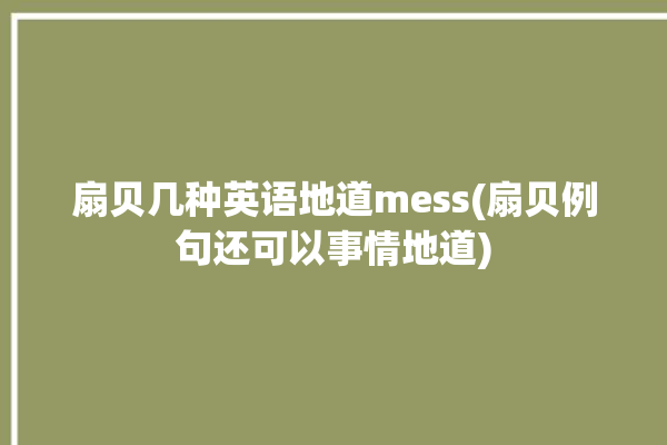 扇贝几种英语地道mess(扇贝例句还可以事情地道)