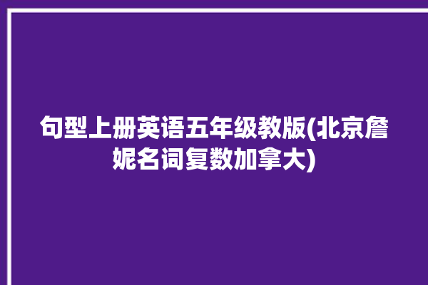 句型上册英语五年级教版(北京詹妮名词复数加拿大)