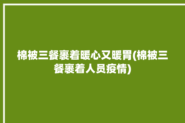 棉被三餐裹着暖心又暖胃(棉被三餐裹着人员疫情)