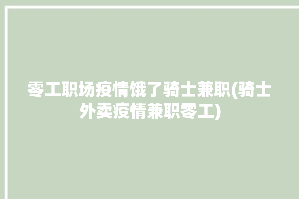 零工职场疫情饿了骑士兼职(骑士外卖疫情兼职零工)