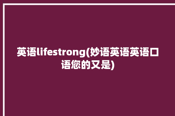 英语lifestrong(妙语英语英语口语您的又是)