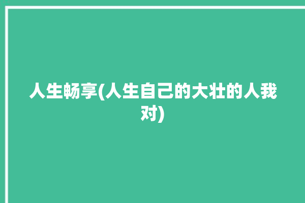 人生畅享(人生自己的大壮的人我对)