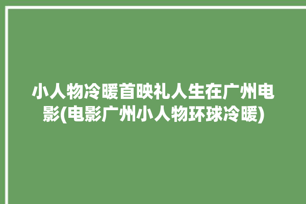 小人物冷暖首映礼人生在广州电影(电影广州小人物环球冷暖)