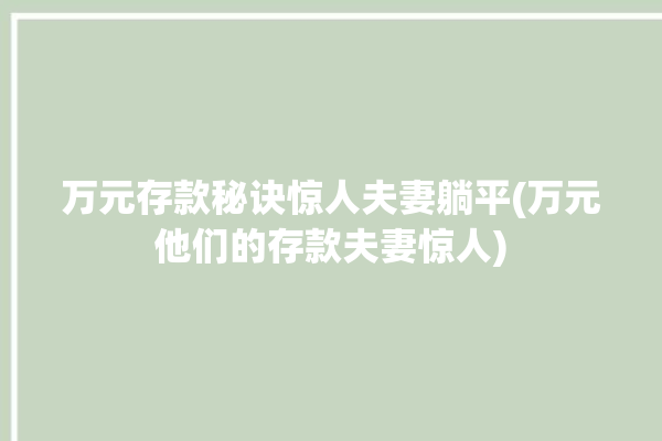 万元存款秘诀惊人夫妻躺平(万元他们的存款夫妻惊人)