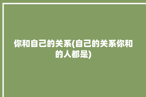 你和自己的关系(自己的关系你和的人都是)