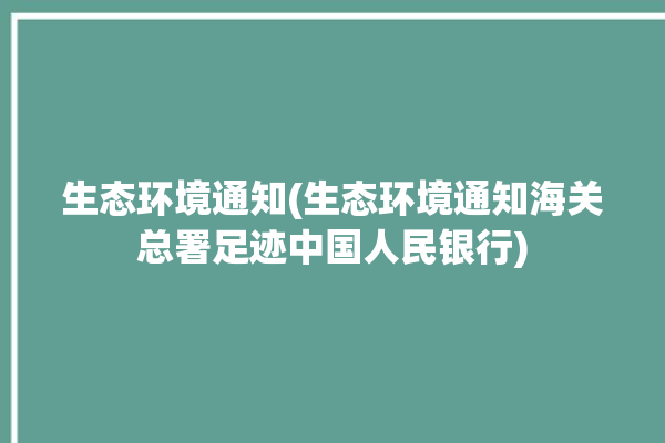 生态环境通知(生态环境通知海关总署足迹中国人民银行)