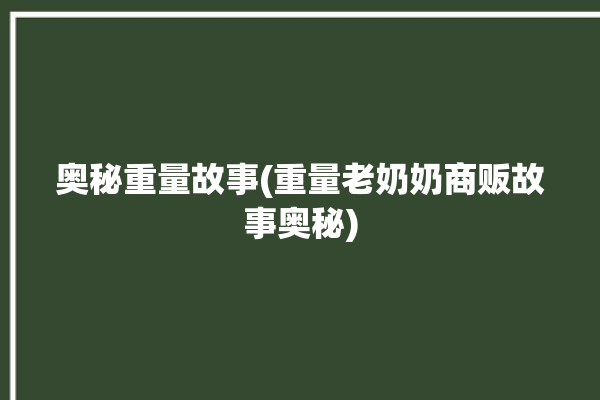 奥秘重量故事(重量老奶奶商贩故事奥秘)