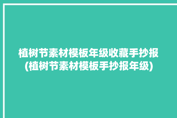 植树节素材模板年级收藏手抄报(植树节素材模板手抄报年级)