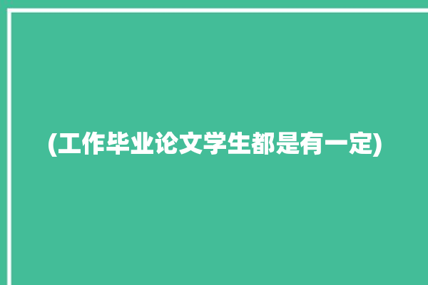 (工作毕业论文学生都是有一定)