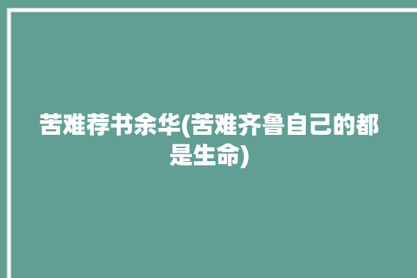 苦难荐书余华(苦难齐鲁自己的都是生命)