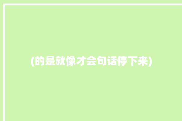 (的是就像才会句话停下来)