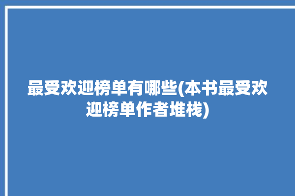 最受欢迎榜单有哪些(本书最受欢迎榜单作者堆栈)